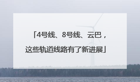 4号线、8号线、云巴，这些轨道线路有了新进展