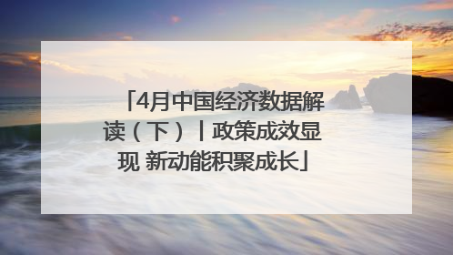 4月中国经济数据解读（下）丨政策成效显现 新动能积聚成长