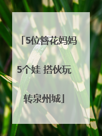 5位簪花妈妈5个娃 搭伙玩转泉州城