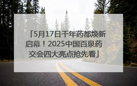 5月17日千年药都焕新启幕！2025中国百泉药交会四大亮点抢先看