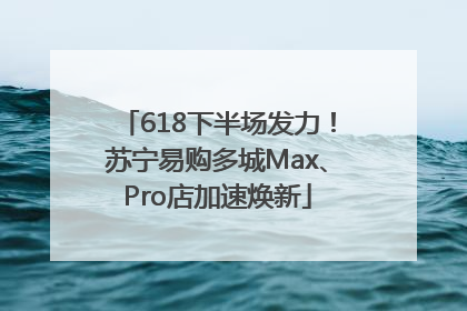 618下半场发力！苏宁易购多城Max、Pro店加速焕新