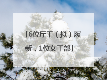 6位厅干（拟）履新，1位女干部