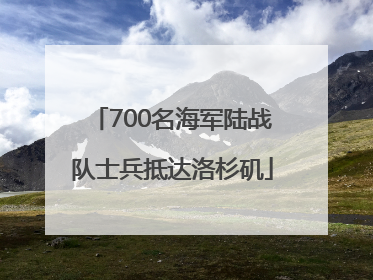 700名海军陆战队士兵抵达洛杉矶