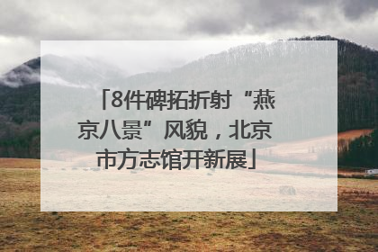 8件碑拓折射“燕京八景”风貌，北京市方志馆开新展