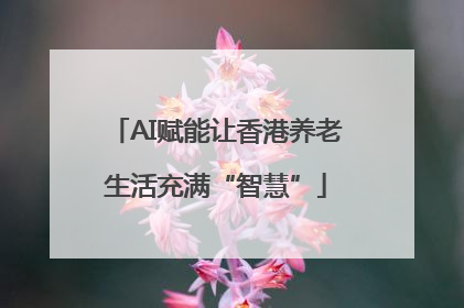 AI赋能让香港养老生活充满“智慧”