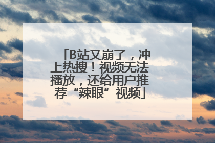 B站又崩了，冲上热搜！视频无法播放，还给用户推荐“辣眼”视频