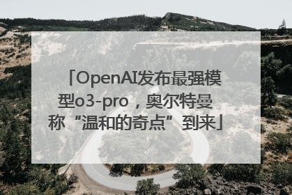 OpenAI发布最强模型o3-pro，奥尔特曼称“温和的奇点”到来