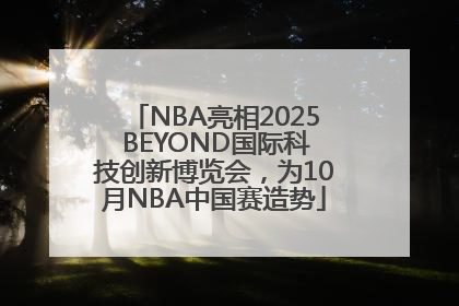 NBA亮相2025 BEYOND国际科技创新博览会，为10月NBA中国赛造势