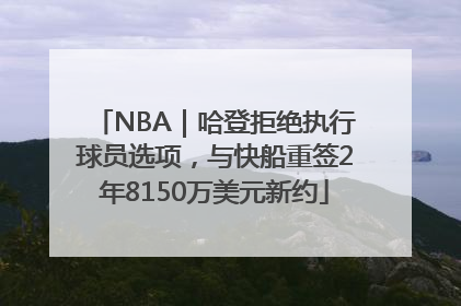 NBA｜哈登拒绝执行球员选项，与快船重签2年8150万美元新约