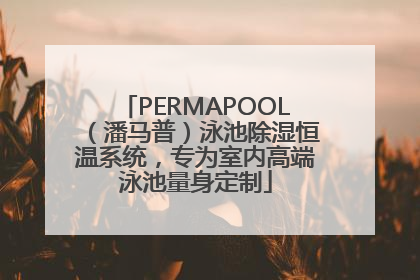 PERMAPOOL（潘马普）泳池除湿恒温系统，专为室内高端泳池量身定制