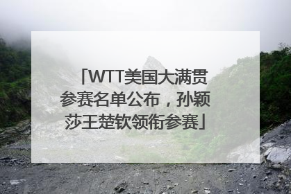WTT美国大满贯参赛名单公布，孙颖莎王楚钦领衔参赛