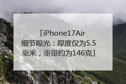 iPhone17Air细节曝光：厚度仅为5.5毫米，重量约为146克